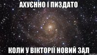 ахуєнно і пиздато коли у вікторії новий зал