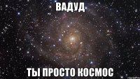 вадуд ты просто космос