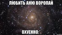 любить аню воропай охуенно:*