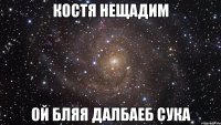 костя нещадим ой бляя далбаеб сука