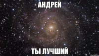 андрей ты лучший