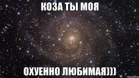 коза ты моя охуенно любимая)))