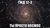 тмд 12-3 ты просто космос