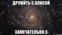 дружить с алисой замечательно:3