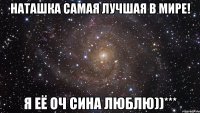 наташка самая лучшая в мире! я её оч сина люблю))***