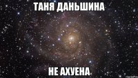 таня даньшина не ахуена