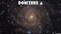 офигенно ▲ 