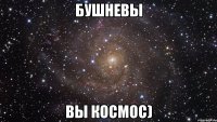 бушневы вы космос)