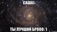 саша) ты лучший брооо:*)