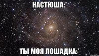 настюша:* ты моя лошадка:*