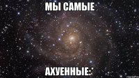 мы самые ахуенные:*