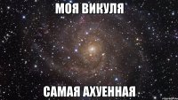 моя викуля самая ахуенная