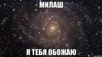 милаш я тебя обожаю