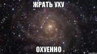 жрать уху охуенно