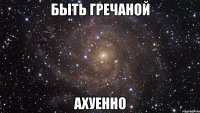 быть гречаной ахуенно