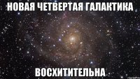 новая четвертая галактика восхитительна