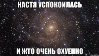 настя успокоилась и жто очень охуенно