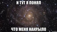 и тут я понял что меня накрыло