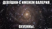 девушки с именем валерия охуенны