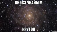 киэсэ убайым крутой