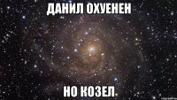 данил охуенен но козел