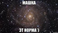 машка эт норма*)