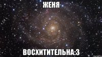 женя восхитительна:3