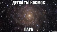 детка ты космос пара