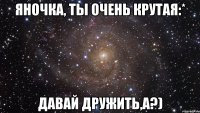 яночка, ты очень крутая:* давай дружить,а?)