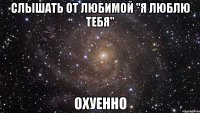 слышать от любимой "я люблю тебя" охуенно