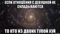 если отношения с девушкой не складываются то кто из двоих тупой хуй