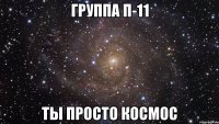 группа п-11 ты просто космос