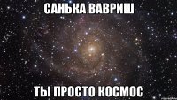 санька вавриш ты просто космос