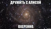 дружить с алисой охеренно