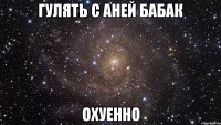 гулять с аней бабак охуенно