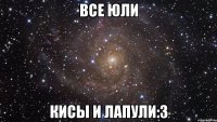 все юли кисы и лапули:3