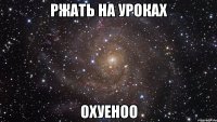 ржать на уроках охуеноо