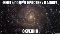 иметь подруг кристину и алину охуенно