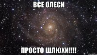 все олеси просто шлюхи!!!