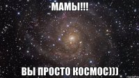 мамы!!! вы просто космос)))