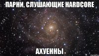 парни, слушающие hardcore ахуенны