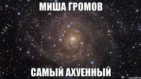 миша громов самый ахуенный