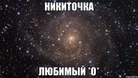 никиточка любимый *о*