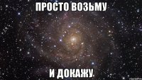 просто возьму и докажу