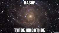 назар тупое животное