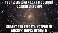 твоя девушка ходит в осенней одежде летом?! хватит это терпеть, устрой ей адскую порку летом. о