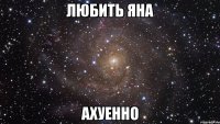 любить яна ахуенно