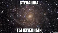 степашка ты ахуенный