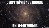 секретари в 155 школе вы офигенные