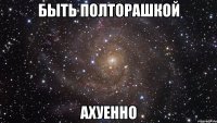 быть полторашкой ахуенно